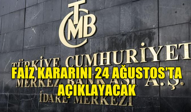 TÜRKİYE MERKEZ BANKASI FAİZ KARARINI 24 AĞUSTOS'TA AÇIKLAYACAK