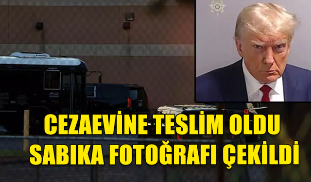 TRUMP CEZAEVİNE TESLİM OLDU, SABIKA FOTOĞRAFI ÇEKİLDİ