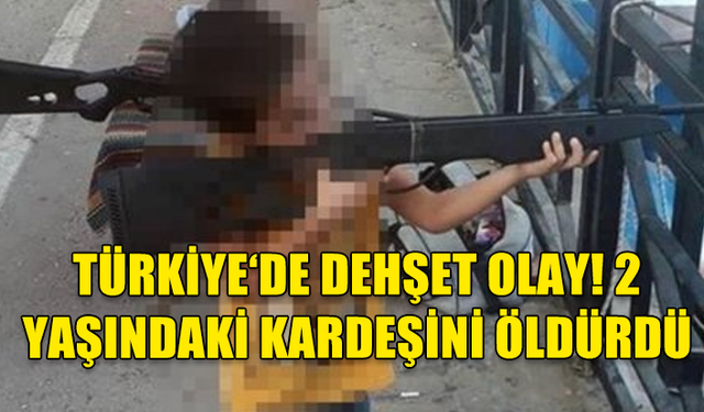 5 YAŞINDAKİ ÇOCUK 2 YAŞINDAKİ KARDEŞİNİ ÖLDÜRDÜ