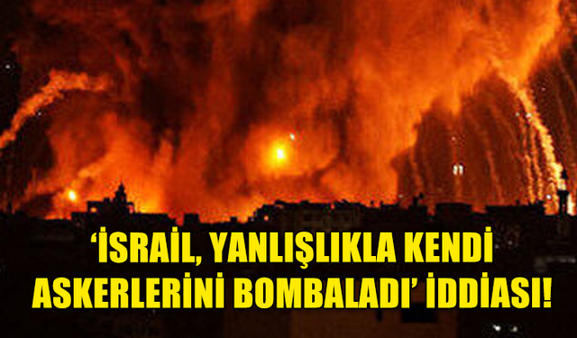 İSRAİL’İN SAVAŞ UÇAKLARI KENDİ ASKERİNİ BOMBALADI!