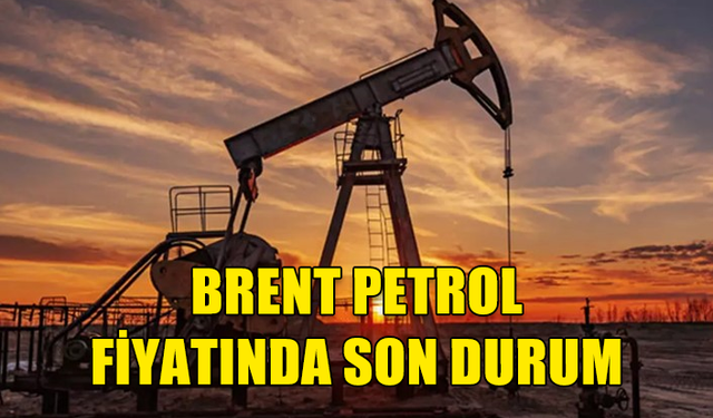 BRENT PETROL FİYATINDA SON DURUM