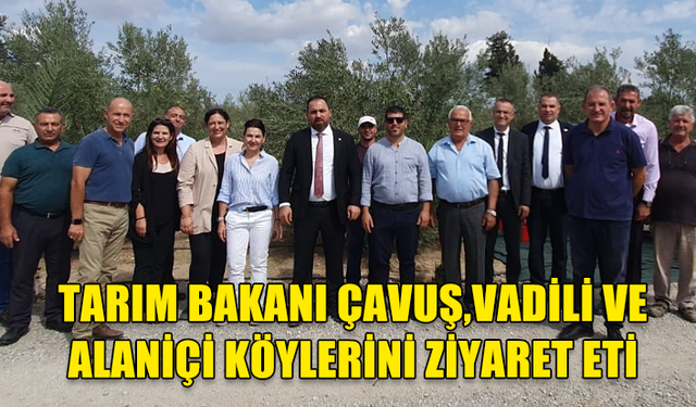 TARIM BAKANI ÇAVUŞ,ALANİÇİ VE VADİLİ KÖYÜNE GİDEREK ÜRETİCİLERLE GÖRÜŞTÜ