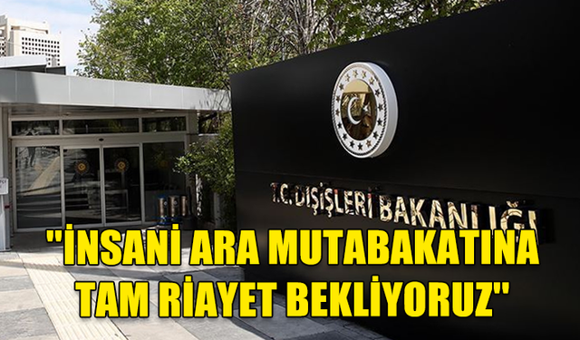 TC DIŞİŞLERİ BAKANLIĞI, GAZZE'DE İNSANİ ARA İLAN EDİLMESİNE İLİŞKİN AÇIKLAMA YAPTI