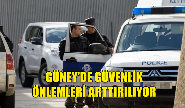 GÜNEY KIBRIS’TA GÜVENLİK ÖNLEMLERİ ARTTIRILIYOR