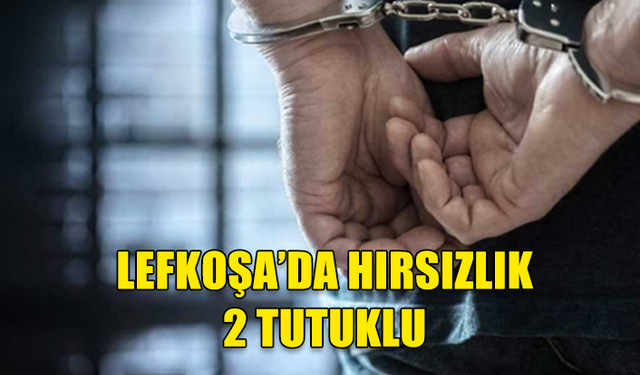 LEFKOŞA'DA HIRSIZLIK...2 KİŞİ TUTUKLANDI!