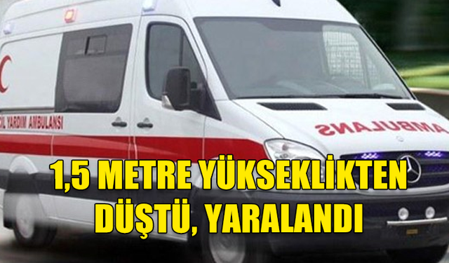 1,5 METRE YÜKSEKLİKTEN DÜŞTÜ...YARALANDI