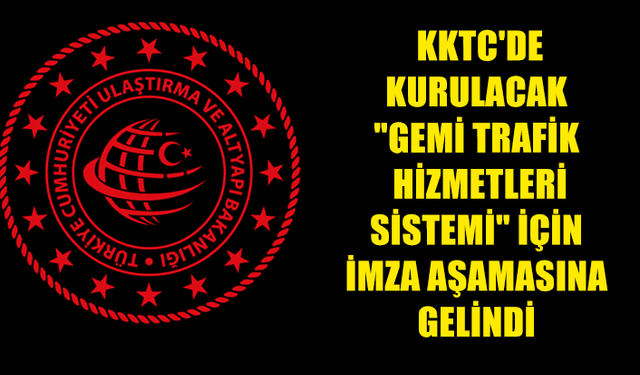 KKTC'DE KURULACAK"GEMİ TRAFİK HİZMETLERİ SİSTEMİ"İÇİN İMZA AŞAMASINA GELİNDİ