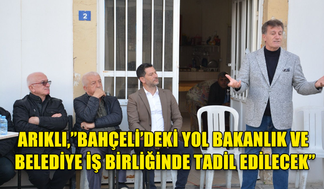 ERHAN ARIKLI,BAHÇELİ'DEKİ YOLUN BAKANLIK VE BELEDİYE İŞ BİRLİĞİNDE TADİL EDİLECEĞİNİ SÖYLEDİ