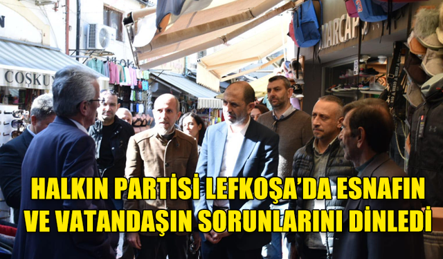 HALKIN PARTİSİ LEFKOŞA'DA ESNAFIN VE VATANDAŞIN SORUNLARINI DİNLEDİ