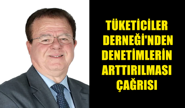 TÜKETİCİLER DERNEĞİ'NDEN DENETİMLERİN ARTTIRILMASI ÇAĞRISI