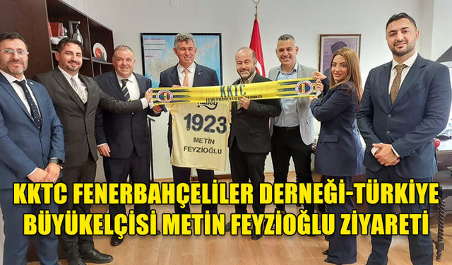 KKTC FENERBAHÇELİLER DERNEĞİ-TÜRKİYE BÜYÜKELÇİSİ METİN FEYZİOĞLU ZİYARETİ