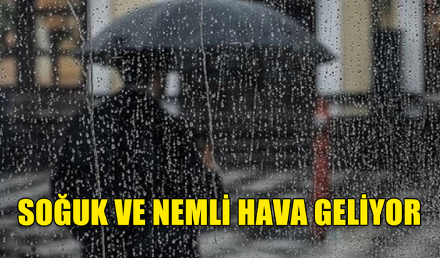 SOĞUK VE NEMLİ HAVA GELİYOR...