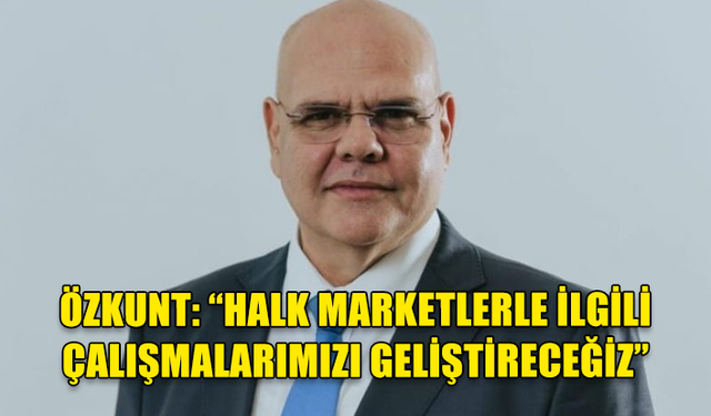 ÖZKUNT: “HALK MARKETLERLE İLGİLİ ÇALIŞMALARIMIZI GELİŞTİRECEĞİZ. ÇÜNKÜ BİZ KİŞİSEL GAİLE DEĞİL ÜLKE GAİLESİ TAŞIYORUZ”