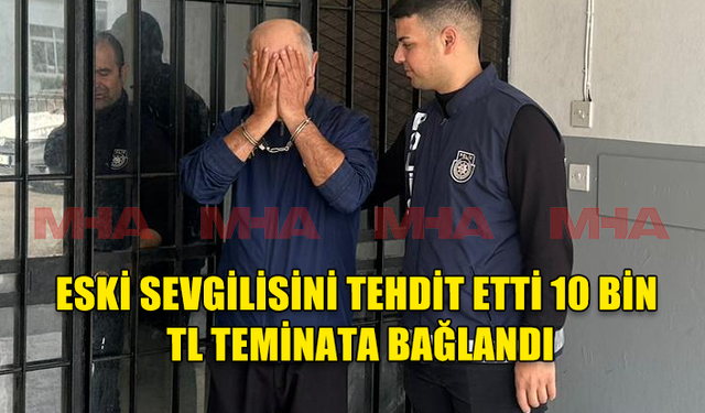 ESKİ SEVGİLİSİNİ TEHDİT ETTİ 10 BİN TL TEMİNATA BAĞLANDI