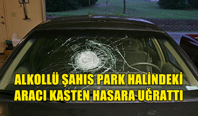 KUMARHANEYE ALINMAYAN 516 PROMİL ALKOLLÜ ŞAHIS PARKE TAŞINI PARK HALİNDEKİ ARACA ATARAK HASARA UĞRATTI