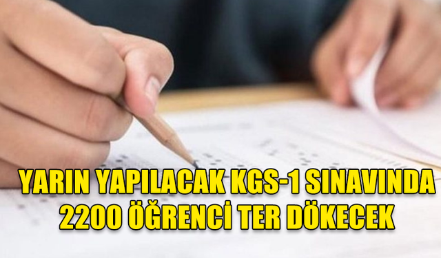 YARIN YAPILACAK KGS-1 SINAVINDA 2200 ÖĞRENCİ TER DÖKECEK