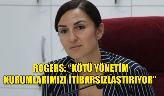 JALE REFİK ROGERS: “KÖTÜ YÖNETİM KURUMLARIMIZI İTİBARSIZLAŞTIRIYOR”