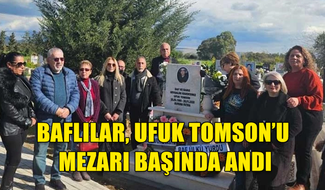 BAFLILAR, UFUK TOMSON’U MEZARI BAŞINDA ANDI