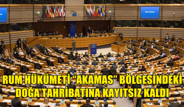 RUM HÜKÜMETİ “AKAMAS” BÖLGESİNDEKİ DOĞA TAHRİBATINA KAYITSIZ KALDI, KONU AP’YE TAŞINIYOR