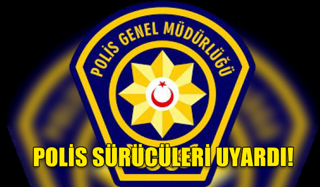 POLİSTEN SÜRÜCÜLERE UYARI...