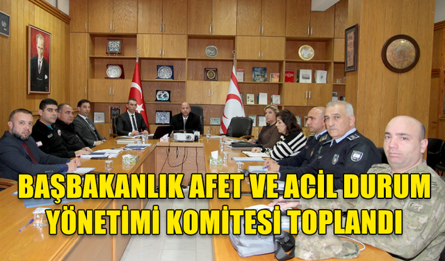 BAŞBAKANLIK AFET VE ACİL DURUM YÖNETİMİ KOMİTESİ TOPLANDI