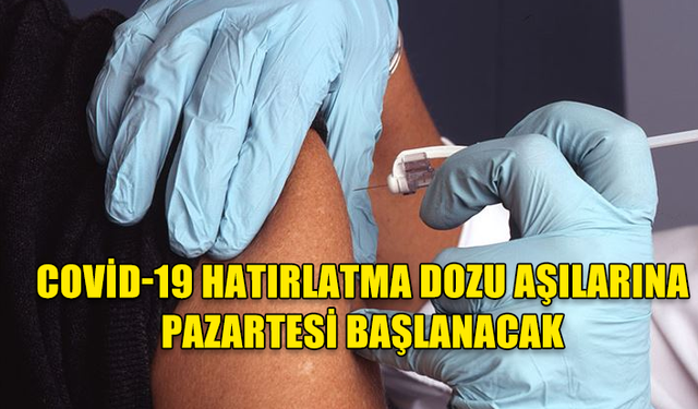 SAĞLIK BAKANLIĞI COVİD-19 HATIRLATMA DOZU AŞILARINA PAZARTESİ BAŞLANACAĞINI DUYURDU