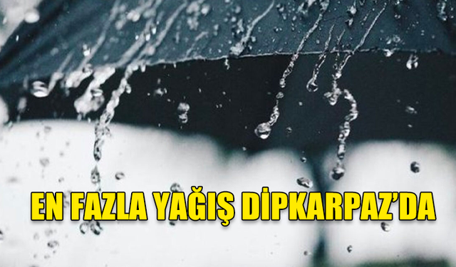 SON YAĞMURLU HAVADA EN ÇOK YAĞIŞ DİPKARPAZ’A DÜŞTÜ...