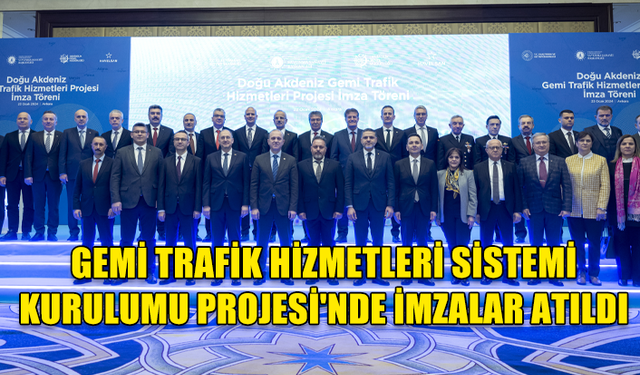 DOĞU AKDENİZ GEMİ TRAFİK HİZMETLERİ SİSTEMİ KURULUMU PROJESİ'NDE İMZALAR ATILDI