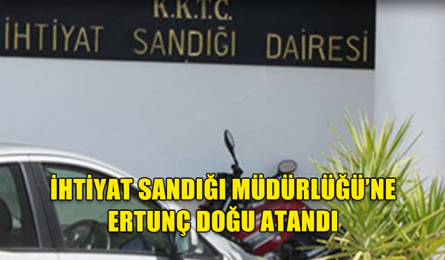 İHTİYAT SANDIĞI MÜDÜRÜ ERTUNÇ DOĞU OLDU