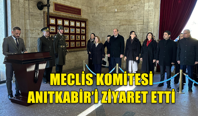 TBMM’DE TEMASLARDA BULUNMAK ÜZERE ANKARA’YA GİDEN MECLİS KOMİTESİ ANITKABİR’İ ZİYARET ETTİ