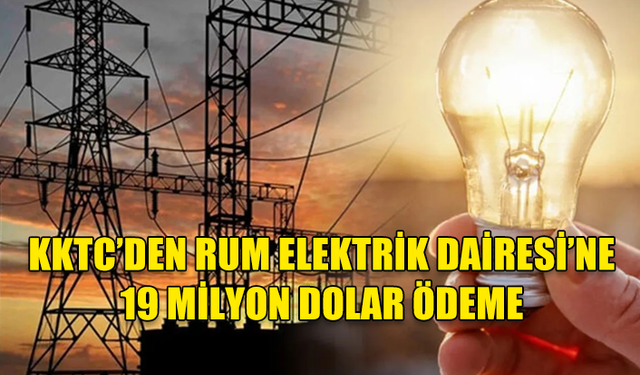 RUM ELEKTRİK KURUMU, 2023’TE KKTC’YE SAĞLADIĞI ELEKTRİK KARŞILIĞINDA 19 MİLYON DOLAR ÖDEME ALDI