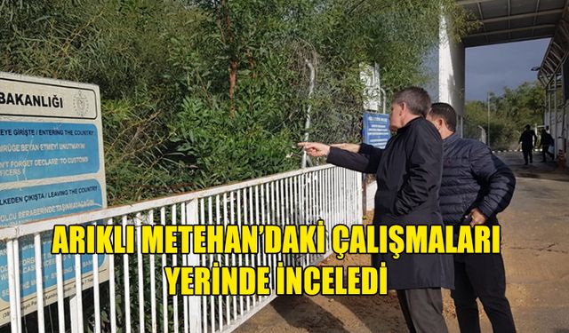 ARIKLI METEHAN'DAKİ ÇALIŞMALARI YERİNDE İNCELEDİ