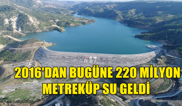 SU TEMİN PROJESİYLE 2016'DAN BUGÜNE 220 MİLYON METREKÜP SU GELDİ