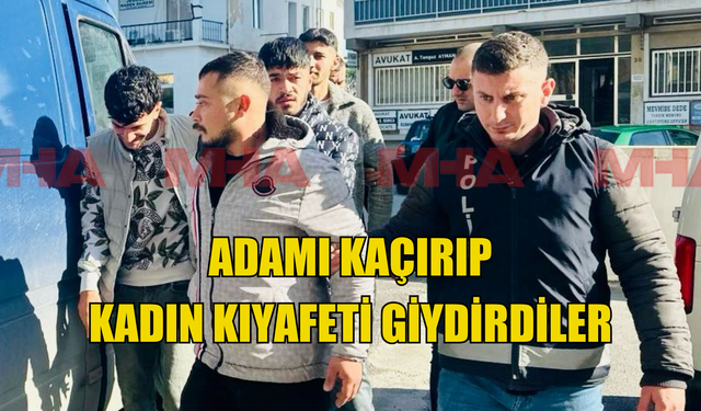 Adamı kaçırıp kadın kıyafeti giydirdiler!