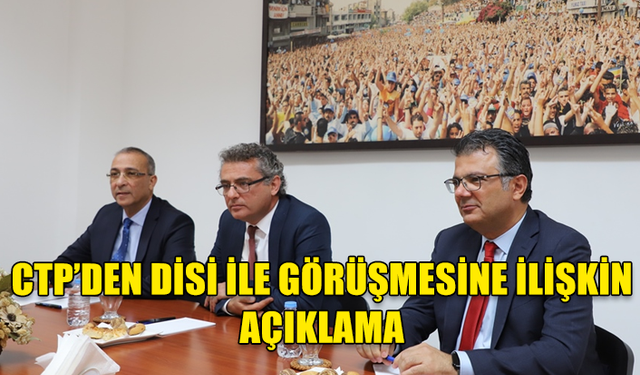 CTP’DEN DİSİ İLE GÖRÜŞMESİNE İLİŞKİN AÇIKLAMA