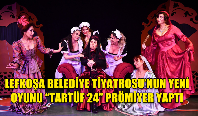 LEFKOŞA BELEDİYE TİYATROSU’NUN YENİ OYUNU “TARTÜF 24” PRÖMİYER YAPTI