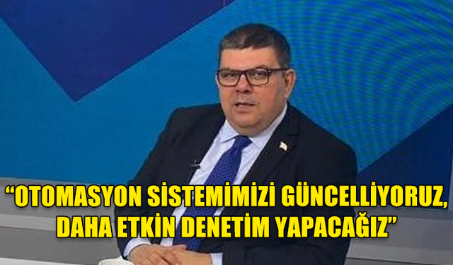 ÖZDEMİR BEROVA: OTOMASYON SİSTEMİMİZİ GÜNCELLİYORUZ, DAHA ETKİN DENETİM YAPACAĞIZ