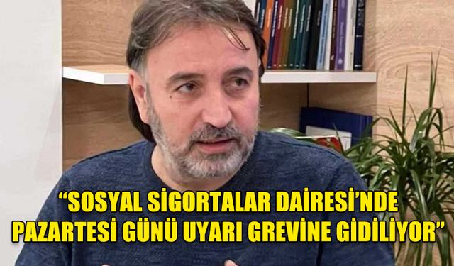 METİN ATAN: SOSYAL SİGORTALAR DAİRESİ’NDE PAZARTESİ GÜNÜ UYARI GREVİNE GİDİLİYOR