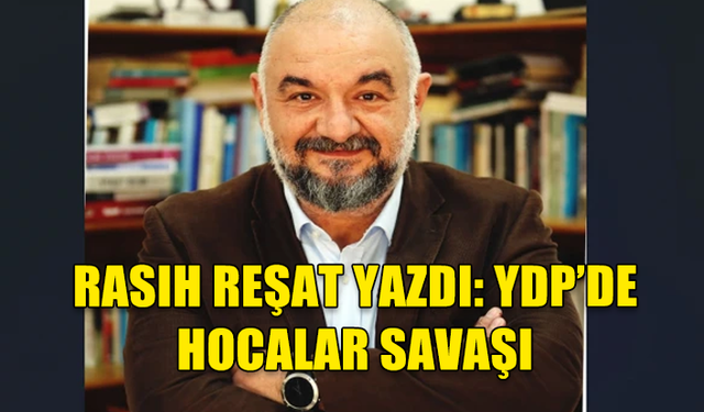 RASIH REŞAT YAZDI: YDP’DE HOCALAR SAVAŞI