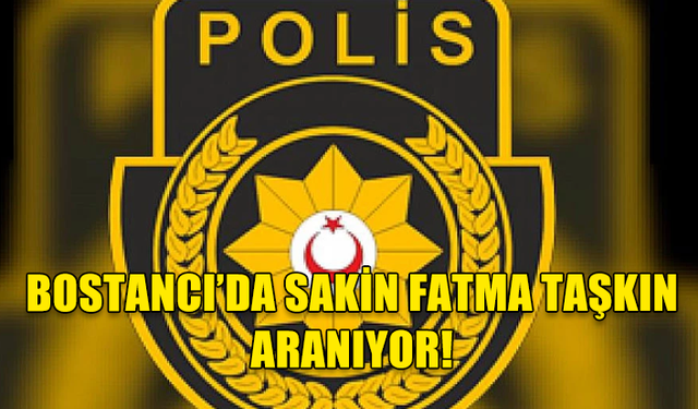 BOSTANCI’DA SAKİN FATMA TAŞKIN ARANIYOR!