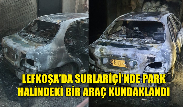 LEFKOŞA’DA SURLARİÇİ’NDE PARK HALİNDEKİ BİR ARAÇ KUNDAKLANDI... 1 KİŞİ TUTUKLANDI