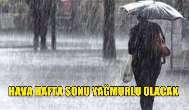 HAVA HAFTA SONU YAĞMURLU OLACAK