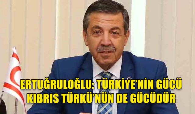 TAHSİN ERTUĞRULOĞLU: TÜRKİYE’NİN GÜCÜ KIBRIS TÜRKÜ’NÜN DE GÜCÜDÜR