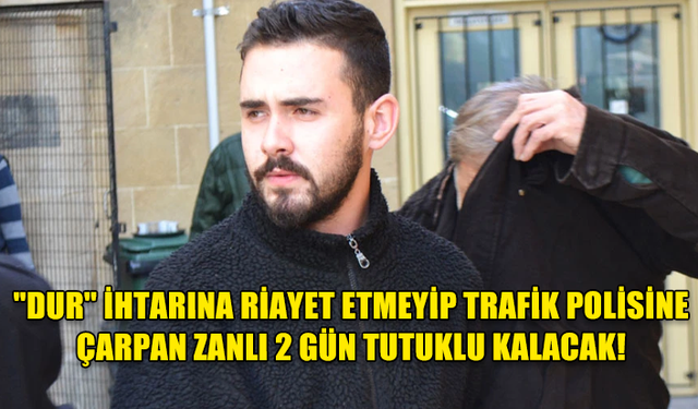 "DUR" İHTARINA RİAYET ETMEYİP TRAFİK POLİSİNE ÇARPAN ZANLI 2 GÜN TUTUKLU KALACAK!