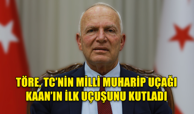 TÖRE, TC’NİN MİLLİ MUHARİP UÇAĞI KAAN’IN İLK UÇUŞUNU KUTLADI