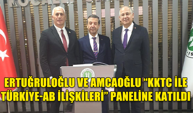 ERTUĞRULOĞLU VE AMCAOĞLU “KKTC İLE TÜRKİYE-AB İLİŞKİLERİ” PANELİNE KATILDI