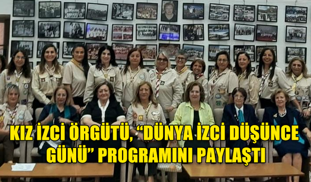 KIZ İZCİ ÖRGÜTÜ, “DÜNYA İZCİ DÜŞÜNCE GÜNÜ” PROGRAMINI PAYLAŞTI