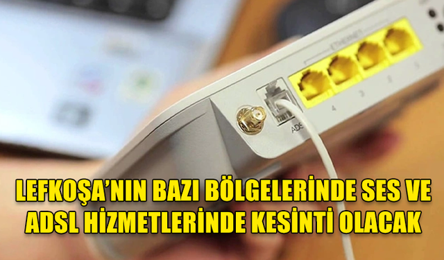 Lefkoşa’nın bazı bölgelerinde ses ve ADSL hizmetlerinde kesinti olacak