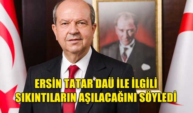 Ersin Tatar DAÜ ile ilgili sıkıntıların aşılacağını söyledi