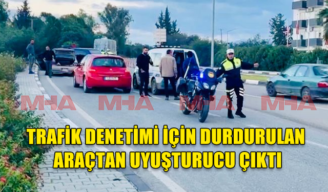 TRAFİK DENETİMİ İÇİN DURDURULAN ARAÇTAN UYUŞTURUCU ÇIKTI